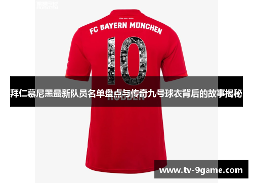 拜仁慕尼黑最新队员名单盘点与传奇九号球衣背后的故事揭秘