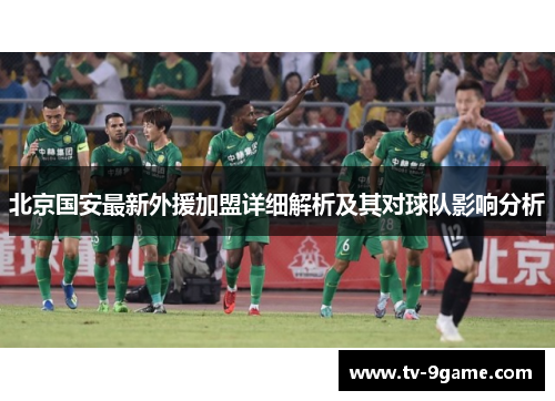 北京国安最新外援加盟详细解析及其对球队影响分析