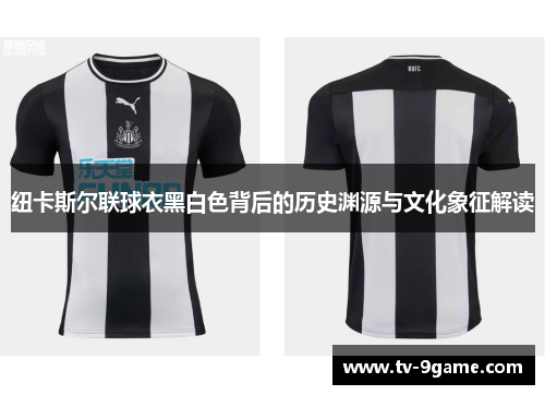 纽卡斯尔联球衣黑白色背后的历史渊源与文化象征解读