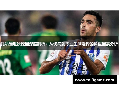 扎哈维退役原因深度剖析：从伤病到职业生涯选择的多重因素分析