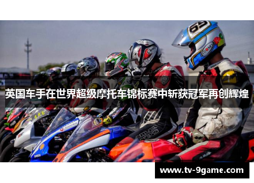 英国车手在世界超级摩托车锦标赛中斩获冠军再创辉煌