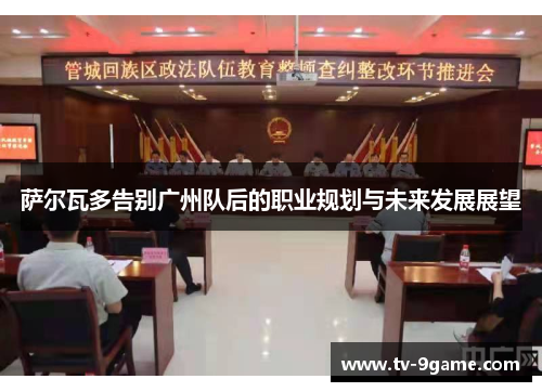 萨尔瓦多告别广州队后的职业规划与未来发展展望