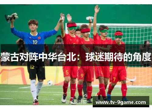 蒙古对阵中华台北：球迷期待的角度