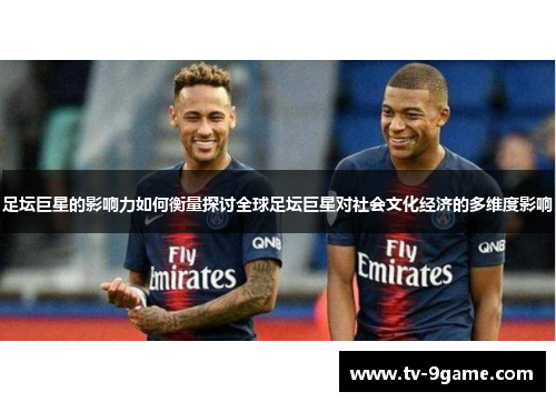 足坛巨星的影响力如何衡量探讨全球足坛巨星对社会文化经济的多维度影响