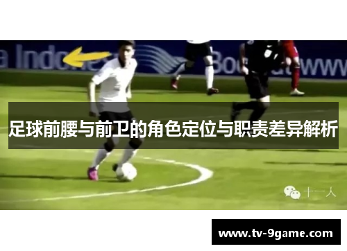 足球前腰与前卫的角色定位与职责差异解析 足球前腰与前卫的角色定位与职责差异解析