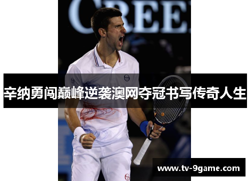 辛纳勇闯巅峰逆袭澳网夺冠书写传奇人生