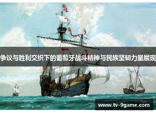 争议与胜利交织下的葡萄牙战斗精神与民族坚韧力量展现