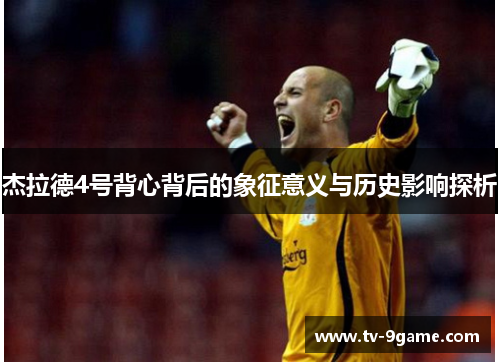 杰拉德4号背心背后的象征意义与历史影响探析