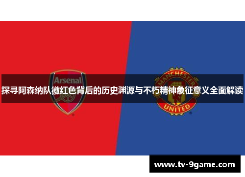 探寻阿森纳队徽红色背后的历史渊源与不朽精神象征意义全面解读