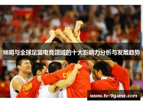 姚明与全球足篮电竞领域的十大影响力分析与发展趋势