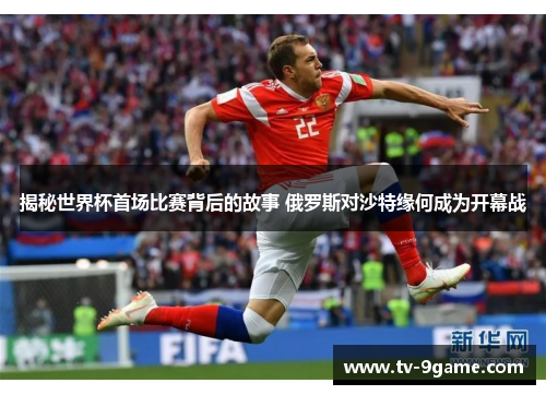 揭秘世界杯首场比赛背后的故事 俄罗斯对沙特缘何成为开幕战