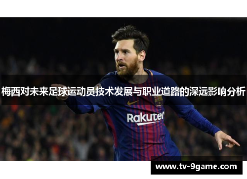 梅西对未来足球运动员技术发展与职业道路的深远影响分析