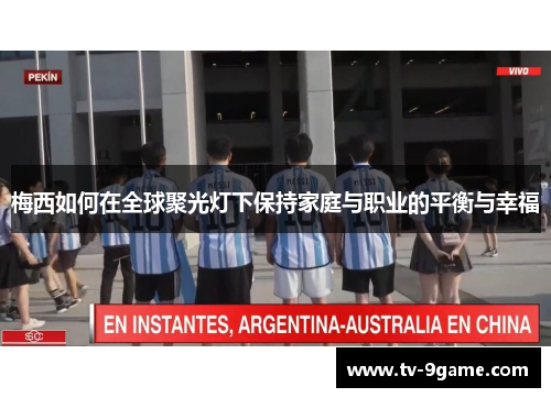 梅西如何在全球聚光灯下保持家庭与职业的平衡与幸福