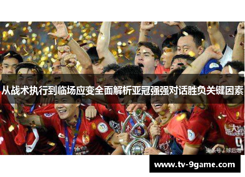 从战术执行到临场应变全面解析亚冠强强对话胜负关键因素
