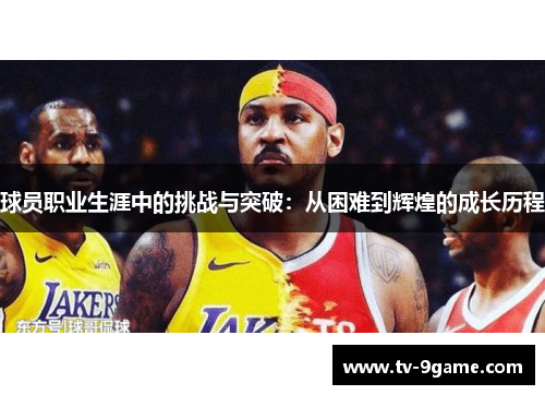 球员职业生涯中的挑战与突破：从困难到辉煌的成长历程