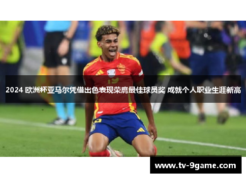 2024 欧洲杯亚马尔凭借出色表现荣膺最佳球员奖 成就个人职业生涯新高