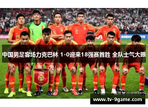 中国男足客场力克巴林 1-0迎来18强赛首胜 全队士气大振