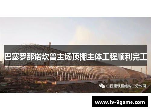 巴塞罗那诺坎普主场顶棚主体工程顺利完工